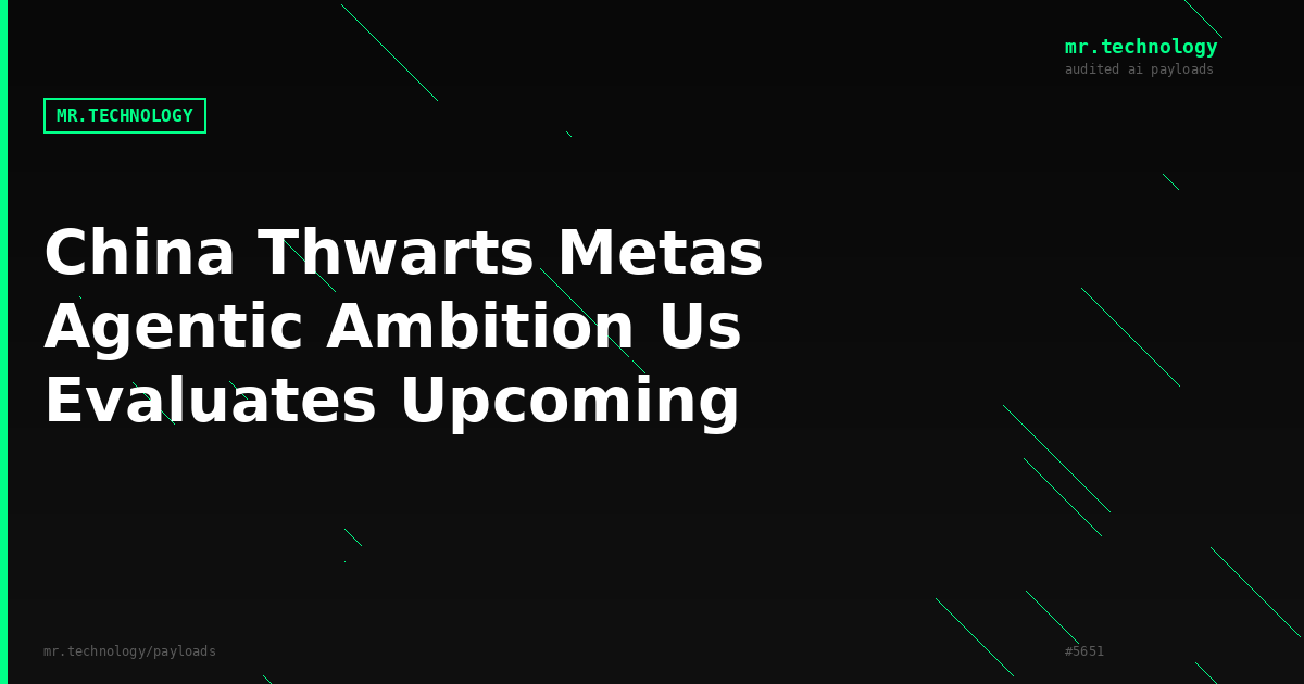 China Thwarts Metas Agentic Ambition, US Evaluates Upcoming