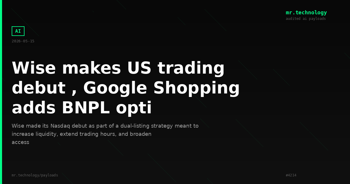 Wise makes US trading debut , Google Shopping adds BNPL opti